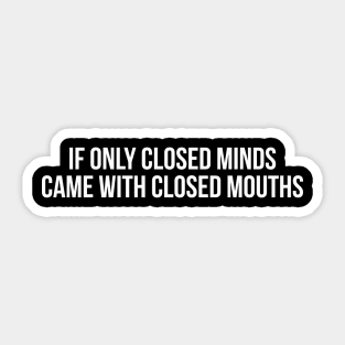 IF ONLY CLOSED MINDS CAME WITH CLOSED MOUTHS funny saying quote Sticker